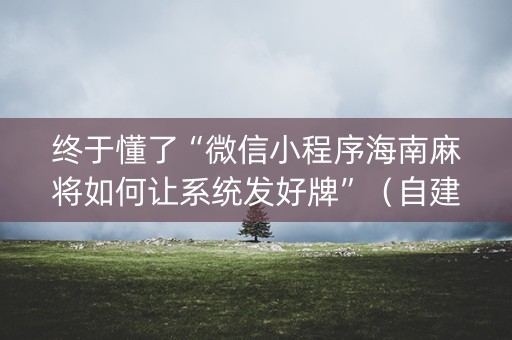 终于懂了“微信小程序海南麻将如何让系统发好牌”（自建房胜负规律)