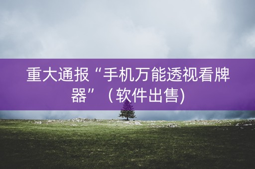 重大通报“手机万能透视看牌器”（软件出售)