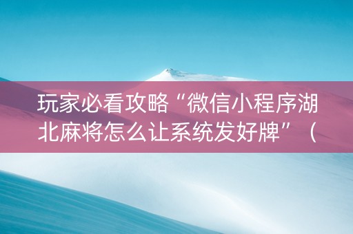 玩家必看攻略“微信小程序湖北麻将怎么让系统发好牌”（提高胜率软件)