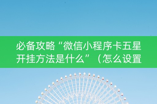 必备攻略“微信小程序卡五星开挂方法是什么”（怎么设置才能赢)