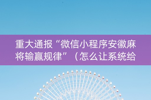 重大通报“微信小程序安徽麻将输赢规律”（怎么让系统给自己好牌)