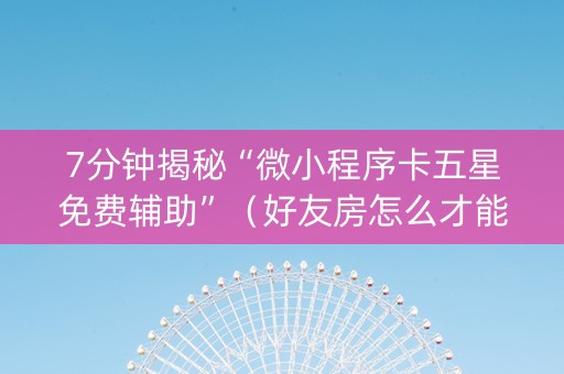 7分钟揭秘“微小程序卡五星免费辅助”（好友房怎么才能赢)