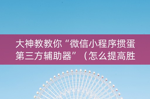 大神教教你“微信小程序掼蛋第三方辅助器”（怎么提高胜率)