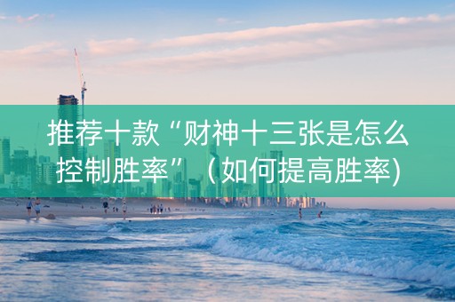 推荐十款“财神十三张是怎么控制胜率”（如何提高胜率)