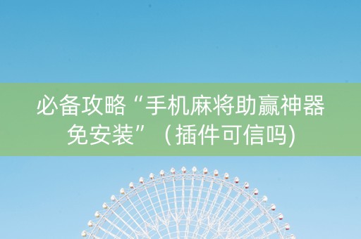 必备攻略“手机麻将助赢神器免安装”（插件可信吗)