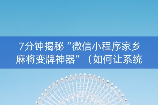 7分钟揭秘“微信小程序家乡麻将变牌神器”（如何让系统发好牌)