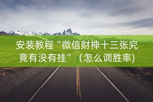 安装教程“微信财神十三张究竟有没有挂”（怎么调胜率)