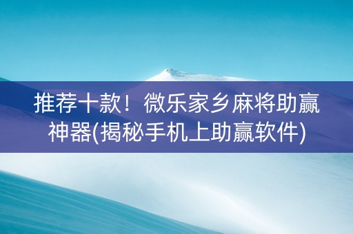 推荐十款！微乐家乡麻将助赢神器(揭秘手机上助赢软件)