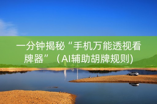 一分钟揭秘“手机万能透视看牌器”（AI辅助胡牌规则)