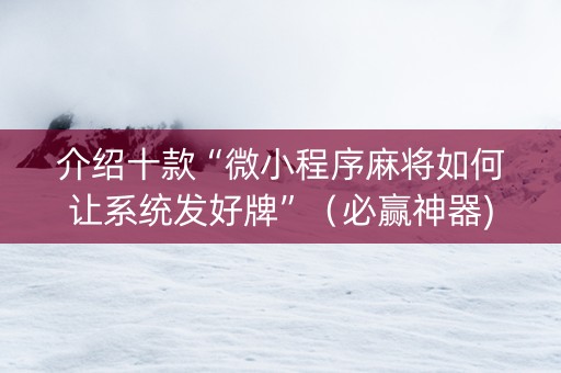 介绍十款“微小程序麻将如何让系统发好牌”（必赢神器)