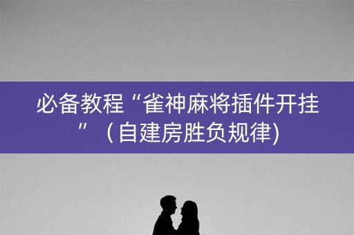 必备教程“雀神麻将插件开挂”（自建房胜负规律)