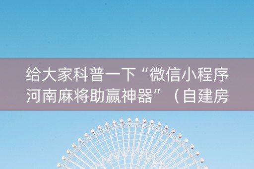 给大家科普一下“微信小程序河南麻将助赢神器”（自建房怎么赢)