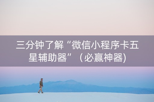 三分钟了解“微信小程序卡五星辅助器”（必赢神器)
