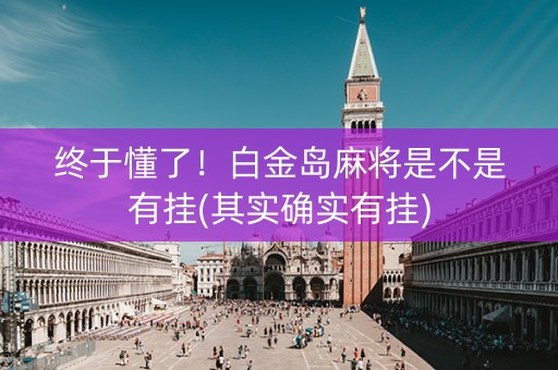 终于懂了！白金岛麻将是不是有挂(其实确实有挂)