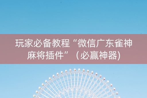 玩家必备教程“微信广东雀神麻将插件”（必赢神器)