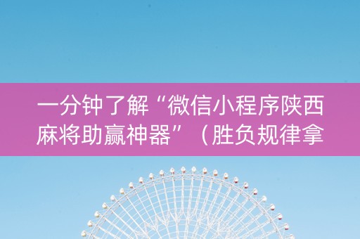 一分钟了解“微信小程序陕西麻将助赢神器”（胜负规律拿好牌)