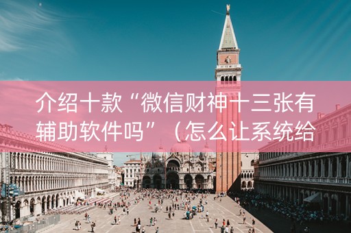 介绍十款“微信财神十三张有辅助软件吗”（怎么让系统给你发好牌)
