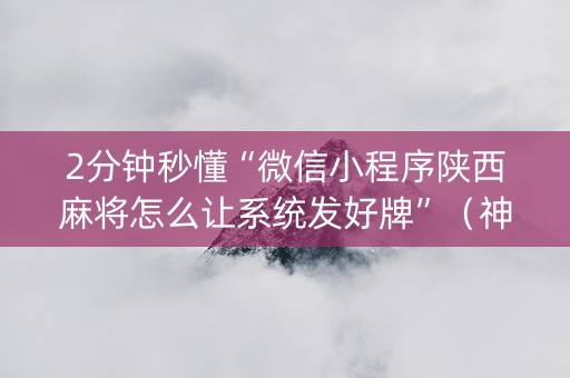 2分钟秒懂“微信小程序陕西麻将怎么让系统发好牌”（神器最新免费)