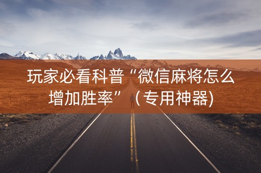玩家必看科普“微信麻将怎么增加胜率”（专用神器)