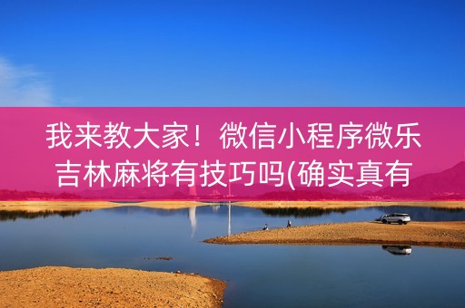 我来教大家！微信小程序微乐吉林麻将有技巧吗(确实真有挂)