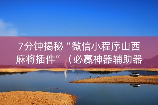 7分钟揭秘“微信小程序山西麻将插件”（必赢神器辅助器)