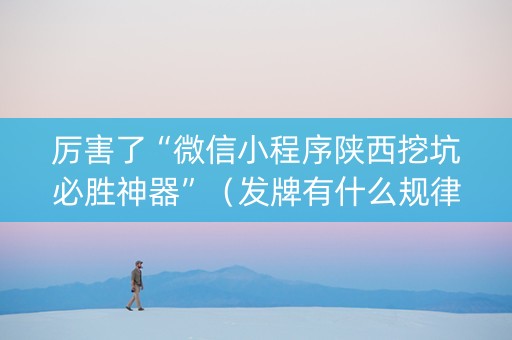 厉害了“微信小程序陕西挖坑必胜神器”（发牌有什么规律吗)