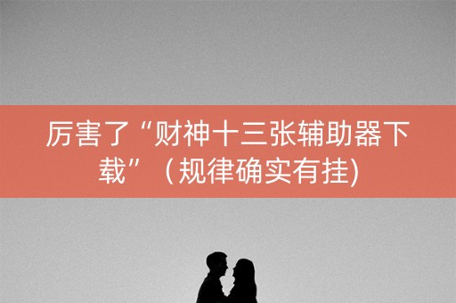 厉害了“财神十三张辅助器下载”（规律确实有挂)