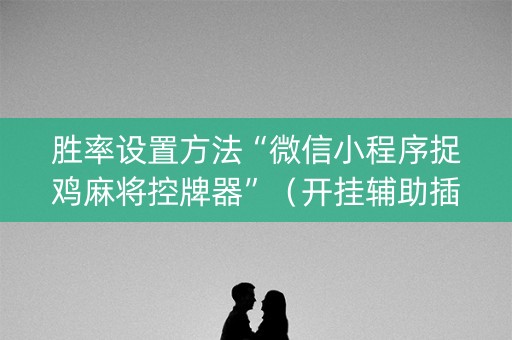 胜率设置方法“微信小程序捉鸡麻将控牌器”（开挂辅助插件)