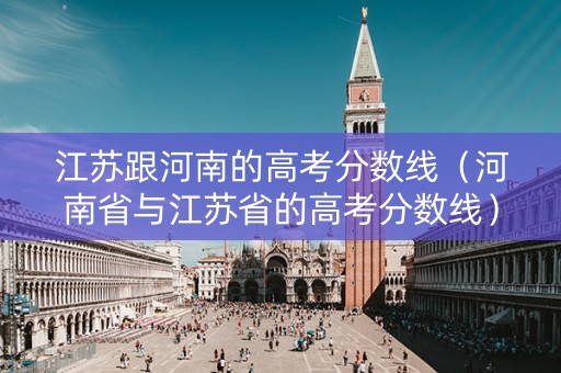 江苏跟河南的高考分数线（河南省与江苏省的高考分数线）
