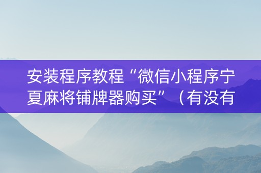 安装程序教程“微信小程序宁夏麻将铺牌器购买”（有没有猫腻)