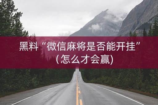 黑料“微信麻将是否能开挂”（怎么才会赢)