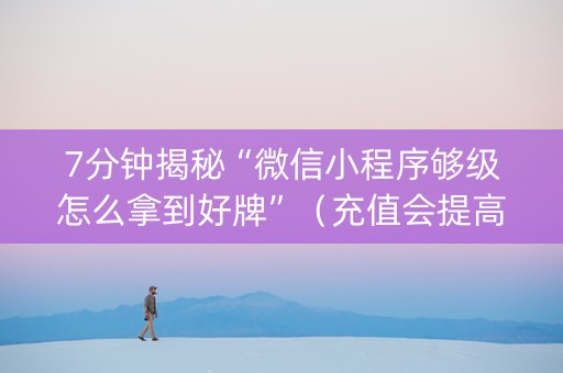 7分钟揭秘“微信小程序够级怎么拿到好牌”（充值会提高胜率么)