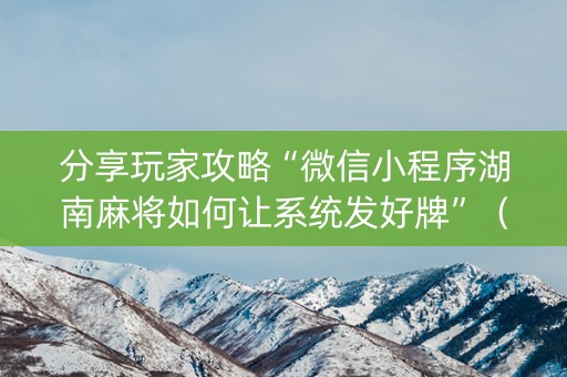 分享玩家攻略“微信小程序湖南麻将如何让系统发好牌”（开挂辅助器脚本)