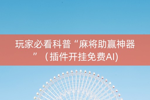 玩家必看科普“麻将助赢神器”（插件开挂免费AI)
