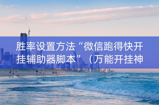 胜率设置方法“微信跑得快开挂辅助器脚本”（万能开挂神器)