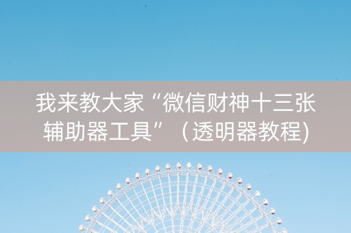 我来教大家“微信财神十三张辅助器工具”（透明器教程)