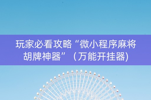 玩家必看攻略“微小程序麻将胡牌神器”（万能开挂器)