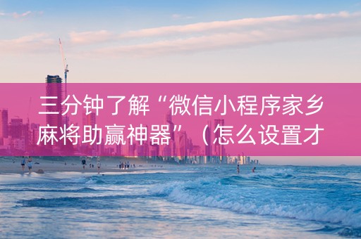三分钟了解“微信小程序家乡麻将助赢神器”（怎么设置才能赢)