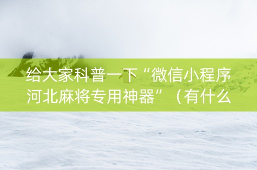 给大家科普一下“微信小程序河北麻将专用神器”（有什么诀窍)