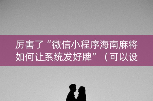厉害了“微信小程序海南麻将如何让系统发好牌”（可以设置输赢吗)
