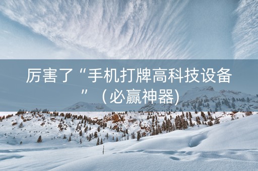 厉害了“手机打牌高科技设备”（必赢神器)