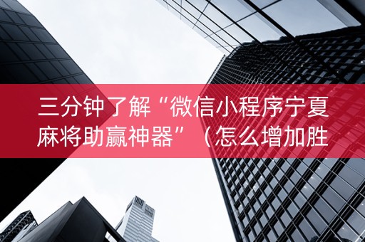 三分钟了解“微信小程序宁夏麻将助赢神器”（怎么增加胜率)