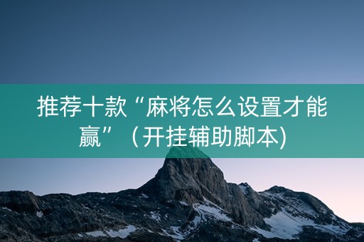 推荐十款“麻将怎么设置才能赢”（开挂辅助脚本)