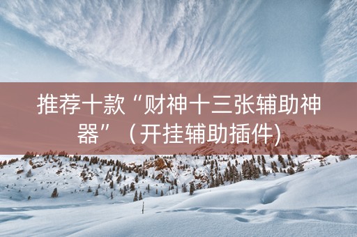 推荐十款“财神十三张辅助神器”（开挂辅助插件)