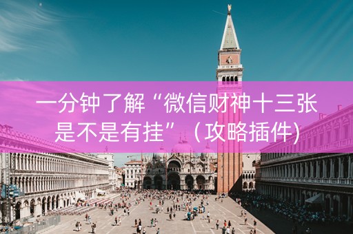 一分钟了解“微信财神十三张是不是有挂”（攻略插件)