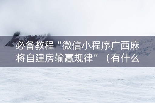 必备教程“微信小程序广西麻将自建房输赢规律”（有什么规律)