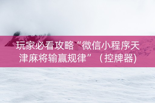玩家必看攻略“微信小程序天津麻将输赢规律”（控牌器)