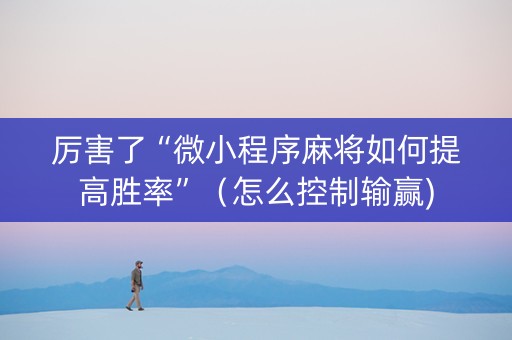 厉害了“微小程序麻将如何提高胜率”（怎么控制输赢)