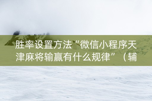胜率设置方法“微信小程序天津麻将输赢有什么规律”（辅牌器插件购买)