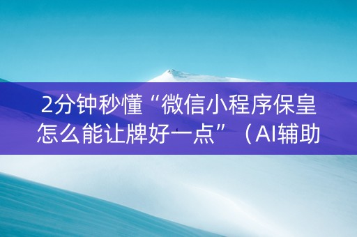 2分钟秒懂“微信小程序保皇怎么能让牌好一点”（AI辅助胡牌规则)